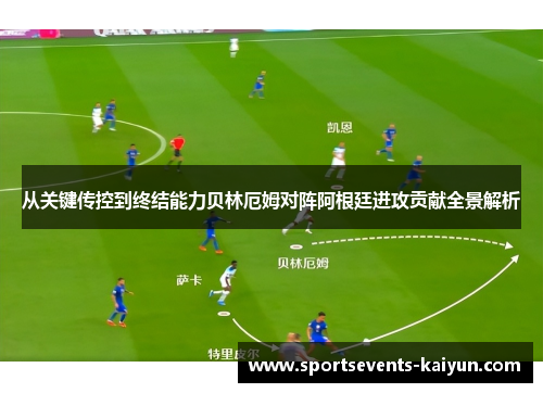 从关键传控到终结能力贝林厄姆对阵阿根廷进攻贡献全景解析