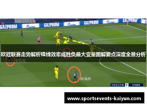 欧冠联赛走势解析锋线效率成胜负最大变量图解要点深度全景分析