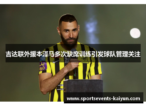 吉达联外援本泽马多次缺席训练引发球队管理关注