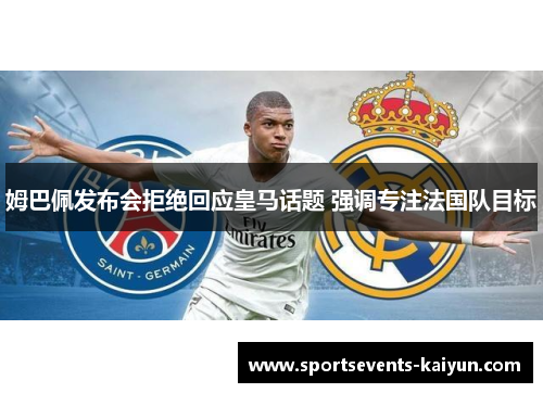 姆巴佩发布会拒绝回应皇马话题 强调专注法国队目标