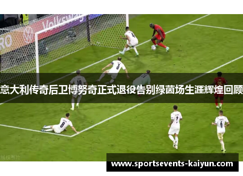 意大利传奇后卫博努奇正式退役告别绿茵场生涯辉煌回顾