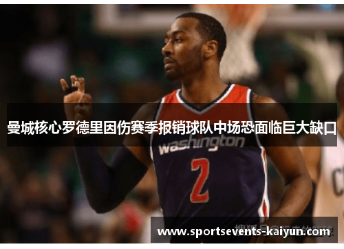 曼城核心罗德里因伤赛季报销球队中场恐面临巨大缺口