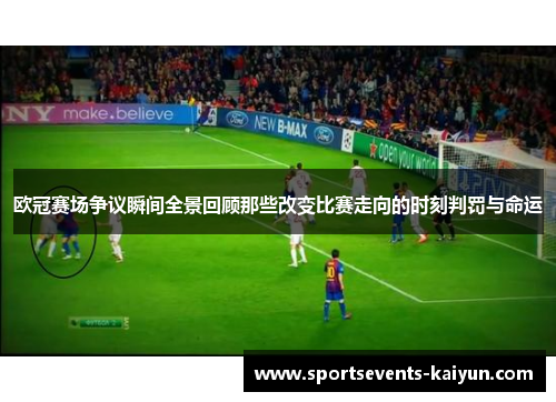 欧冠赛场争议瞬间全景回顾那些改变比赛走向的时刻判罚与命运