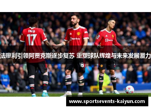 法廖利引领阿贾克斯逐步复苏 重塑球队辉煌与未来发展潜力