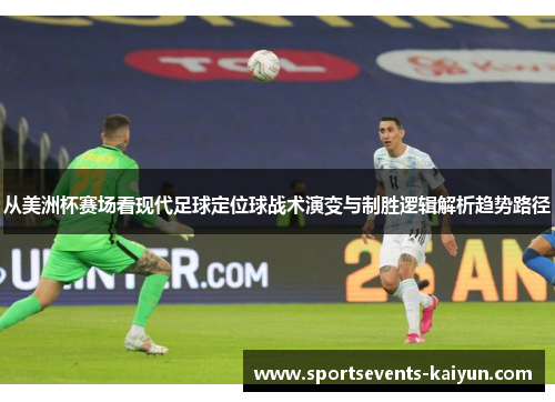 从美洲杯赛场看现代足球定位球战术演变与制胜逻辑解析趋势路径