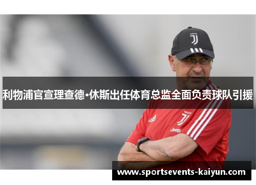 利物浦官宣理查德·休斯出任体育总监全面负责球队引援