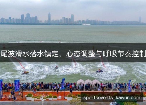 尾波滑水落水镇定，心态调整与呼吸节奏控制
